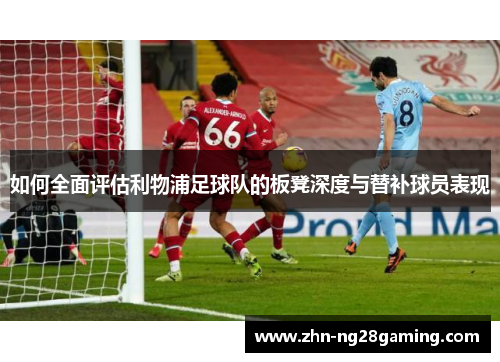 如何全面评估利物浦足球队的板凳深度与替补球员表现
