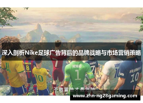 深入剖析Nike足球广告背后的品牌战略与市场营销策略