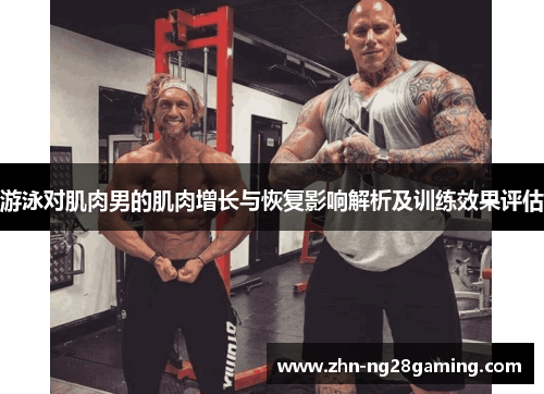 游泳对肌肉男的肌肉增长与恢复影响解析及训练效果评估