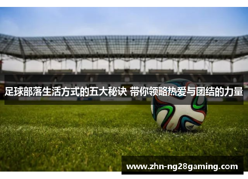 足球部落生活方式的五大秘诀 带你领略热爱与团结的力量 足球部落生活方式的五大秘诀 带你领略热爱与团结的力量