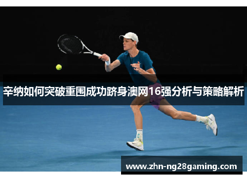辛纳如何突破重围成功跻身澳网16强分析与策略解析 辛纳如何突破重围成功跻身澳网16强分析与策略解析