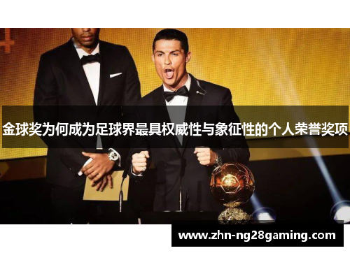 金球奖为何成为足球界最具权威性与象征性的个人荣誉奖项 金球奖为何成为足球界最具权威性与象征性的个人荣誉奖项