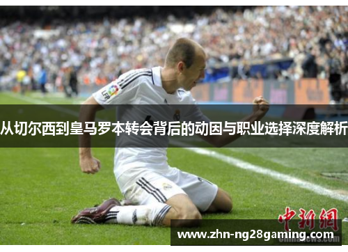 从切尔西到皇马罗本转会背后的动因与职业选择深度解析