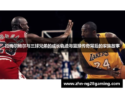 拉梅尔鲍尔与三球兄弟的成长轨迹与篮球传奇背后的家族故事