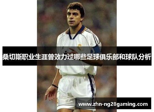 桑切斯职业生涯曾效力过哪些足球俱乐部和球队分析 桑切斯职业生涯曾效力过哪些足球俱乐部和球队分析