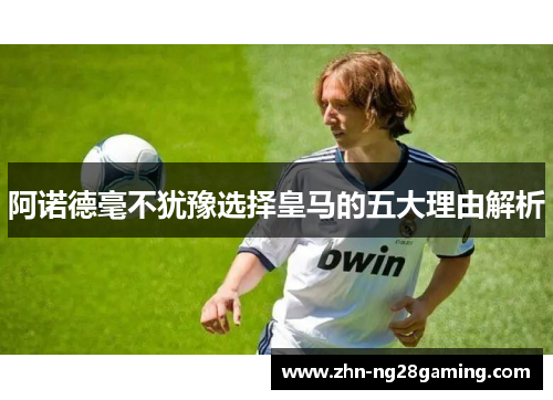阿诺德毫不犹豫选择皇马的五大理由解析 阿诺德毫不犹豫选择皇马的五大理由解析