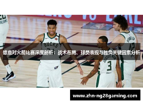 雄鹿对火箭比赛深度剖析:战术布局、球员表现与胜负关键因素分析 雄鹿对火箭比赛深度剖析:战术布局、球员表现与胜负关键因素分析