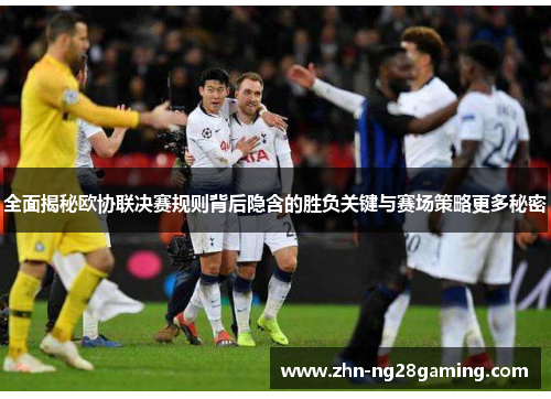 全面揭秘欧协联决赛规则背后隐含的胜负关键与赛场策略更多秘密 全面揭秘欧协联决赛规则背后隐含的胜负关键与赛场策略更多秘密