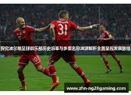 探究波尔蒂足球俱乐部历史沿革与多重名称渊源解析全面呈现发展脉络