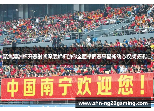 聚焦澳洲杯开赛时间深度解析助你全面掌握赛事最新动态权威资讯汇