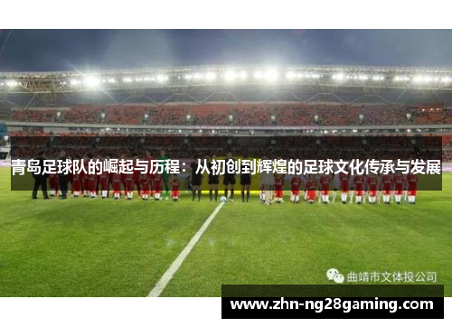 青岛足球队的崛起与历程:从初创到辉煌的足球文化传承与发展 青岛足球队的崛起与历程:从初创到辉煌的足球文化传承与发展