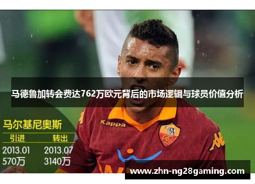马德鲁加转会费达762万欧元背后的市场逻辑与球员价值分析
