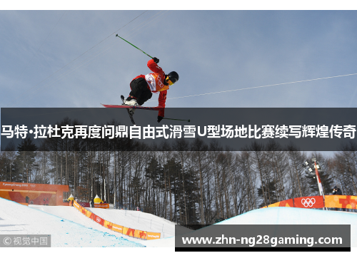 马特·拉杜克再度问鼎自由式滑雪U型场地比赛续写辉煌传奇
