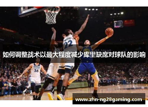 如何调整战术以最大程度减少库里缺席对球队的影响