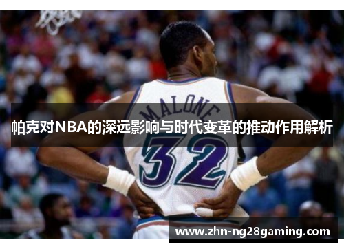 帕克对NBA的深远影响与时代变革的推动作用解析