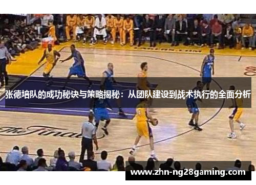 张德培队的成功秘诀与策略揭秘：从团队建设到战术执行的全面分析