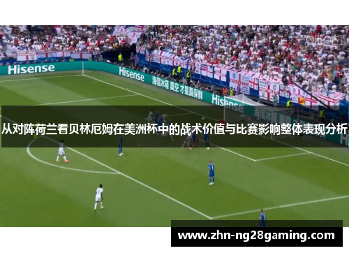 从对阵荷兰看贝林厄姆在美洲杯中的战术价值与比赛影响整体表现分析