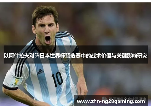 以阿什拉夫对阵日本世界杯预选赛中的战术价值与关键影响研究 以阿什拉夫对阵日本世界杯预选赛中的战术价值与关键影响研究