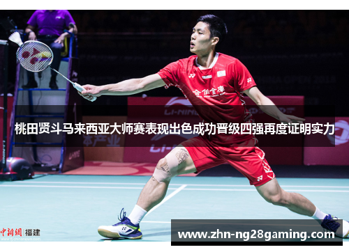 桃田贤斗马来西亚大师赛表现出色成功晋级四强再度证明实力