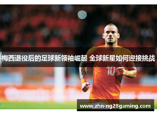 梅西退役后的足球新领袖崛起 全球新星如何迎接挑战