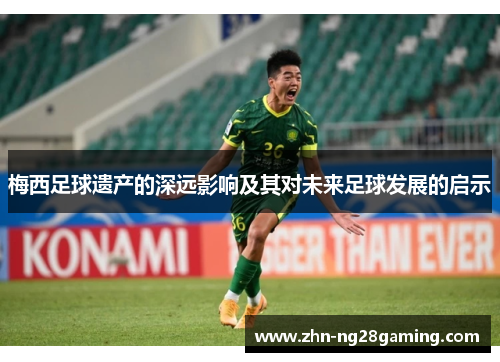 梅西足球遗产的深远影响及其对未来足球发展的启示