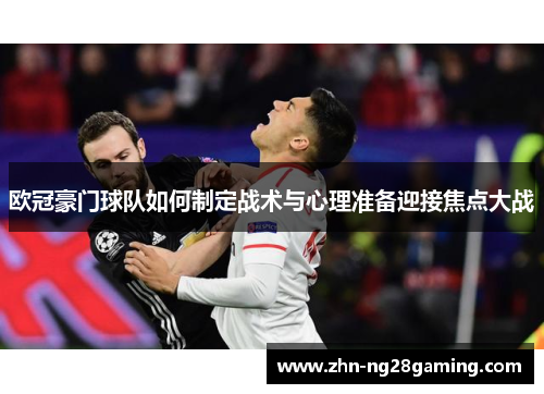 欧冠豪门球队如何制定战术与心理准备迎接焦点大战