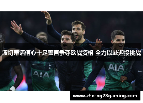 波切蒂诺信心十足誓言争夺欧战资格 全力以赴迎接挑战