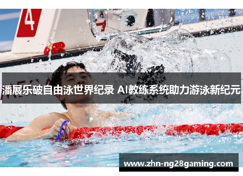 潘展乐破自由泳世界纪录 AI教练系统助力游泳新纪元