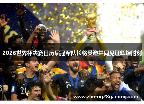 2026世界杯决赛日历届冠军队长将受邀共同见证辉煌时刻
