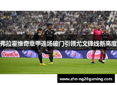 弗拉霍维奇意甲连场破门引领尤文锋线新高度 弗拉霍维奇意甲连场破门引领尤文锋线新高度