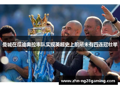 曼城在瓜迪奥拉率队实现英超史上前所未有四连冠壮举