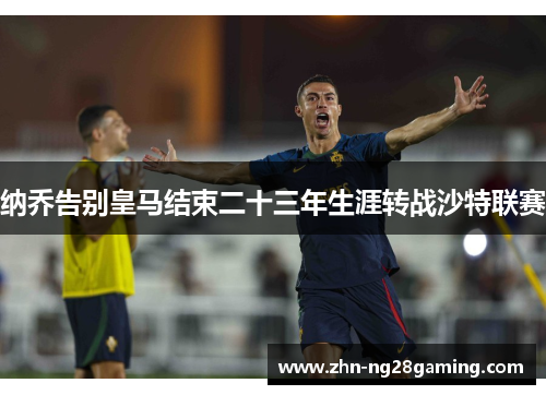 纳乔告别皇马结束二十三年生涯转战沙特联赛 纳乔告别皇马结束二十三年生涯转战沙特联赛