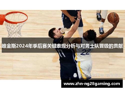 维金斯2024年季后赛关键表现分析与对勇士队晋级的贡献 维金斯2024年季后赛关键表现分析与对勇士队晋级的贡献