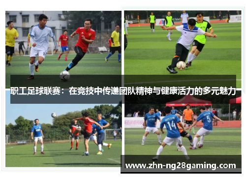 职工足球联赛:在竞技中传递团队精神与健康活力的多元魅力 职工足球联赛:在竞技中传递团队精神与健康活力的多元魅力