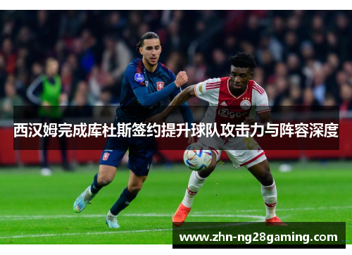 西汉姆完成库杜斯签约提升球队攻击力与阵容深度