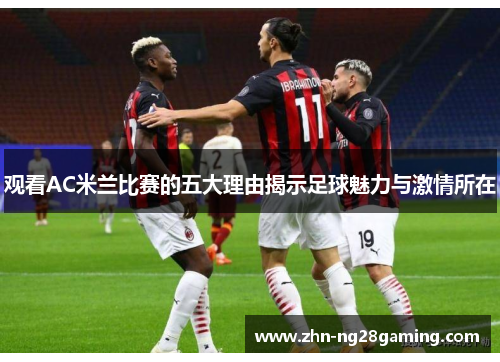 观看AC米兰比赛的五大理由揭示足球魅力与激情所在