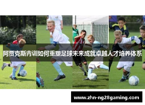 阿贾克斯青训如何重塑足球未来成就卓越人才培养体系 阿贾克斯青训如何重塑足球未来成就卓越人才培养体系