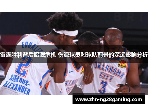 雷霆胜利背后暗藏危机 伤退球员对球队前景的深远影响分析 雷霆胜利背后暗藏危机 伤退球员对球队前景的深远影响分析