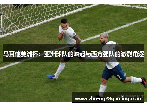 马耳他美洲杯：亚洲球队的崛起与西方强队的激烈角逐