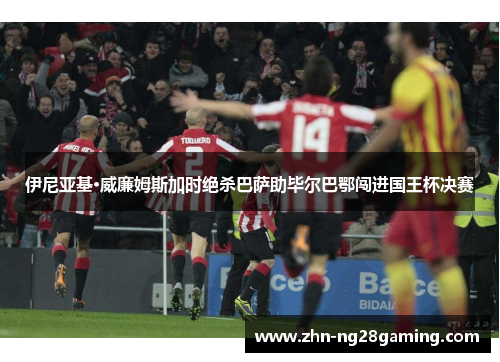 伊尼亚基·威廉姆斯加时绝杀巴萨助毕尔巴鄂闯进国王杯决赛