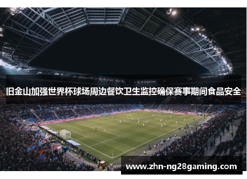 旧金山加强世界杯球场周边餐饮卫生监控确保赛事期间食品安全