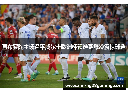 直布罗陀主场逼平威尔士欧洲杯预选赛爆冷震惊球迷