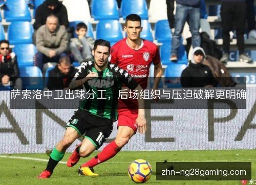 萨索洛中卫出球分工，后场组织与压迫破解更明确