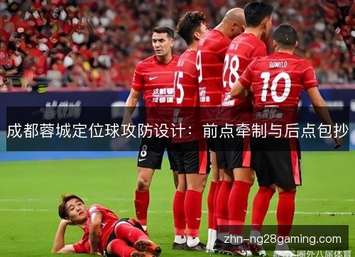 成都蓉城定位球攻防设计：前点牵制与后点包抄