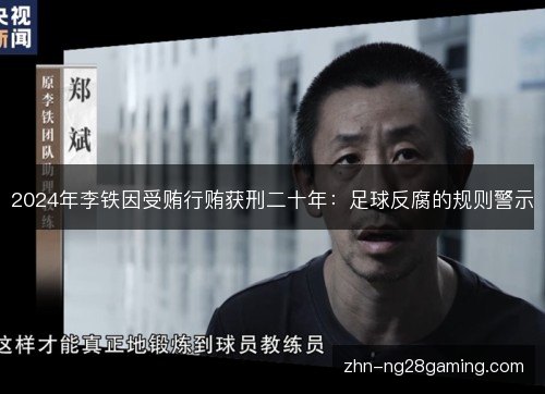 2024年李铁因受贿行贿获刑二十年：足球反腐的规则警示
